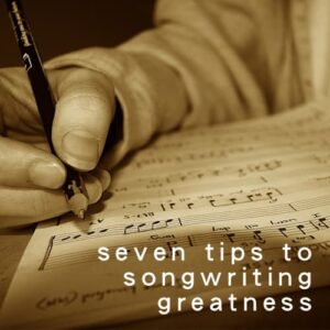 Seven Tips to Songwriting Greatness